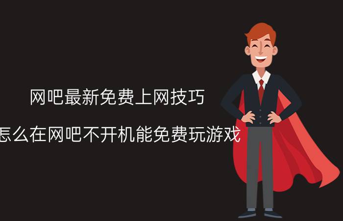 网吧最新免费上网技巧 怎么在网吧不开机能免费玩游戏？